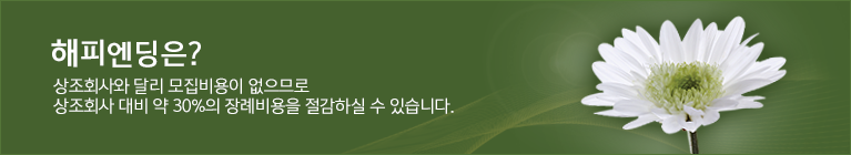 해피엔딩은? 상조회사와 달리 모집비용이 없으므로 상조회사 대비 약 30%의 장례비용을 절감하실 수 있습니다.