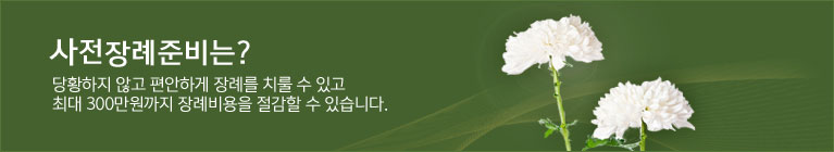 사전장례준비는? 당황하지 않고 편안하게 장례를 치룰 수 있고 최대 30만원까지 장례비용을 절감할 수 있습니다.